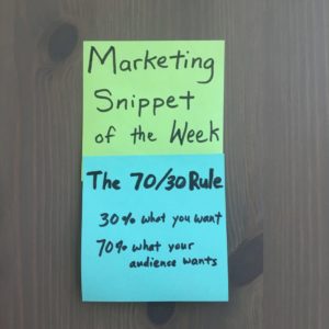Marketing Snippet of the Week: The 70-30 Rule. 30% what you want. 70% what your audience wants.